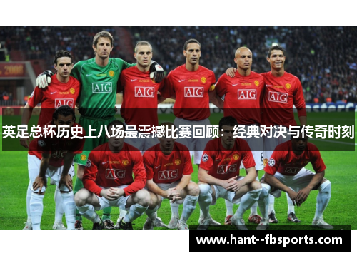 英足总杯历史上八场最震撼比赛回顾:经典对决与传奇时刻 英足总杯历史上八场最震撼比赛回顾:经典对决与传奇时刻