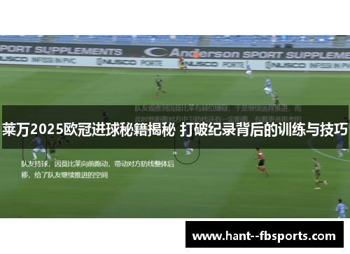 莱万2025欧冠进球秘籍揭秘 打破纪录背后的训练与技巧
