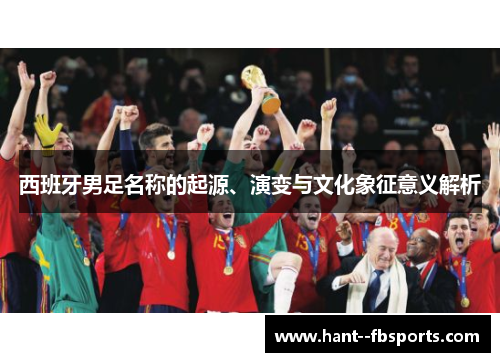 西班牙男足名称的起源、演变与文化象征意义解析