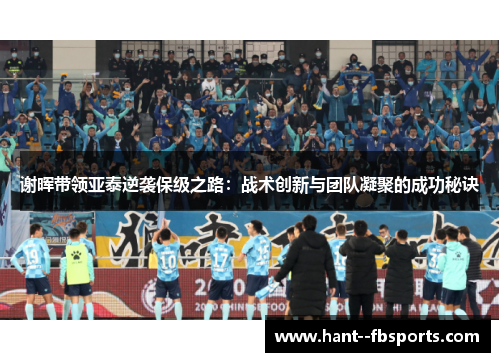 谢晖带领亚泰逆袭保级之路：战术创新与团队凝聚的成功秘诀