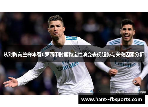 从对阵荷兰样本看C罗西甲时期稳定性演变表现趋势与关键因素分析