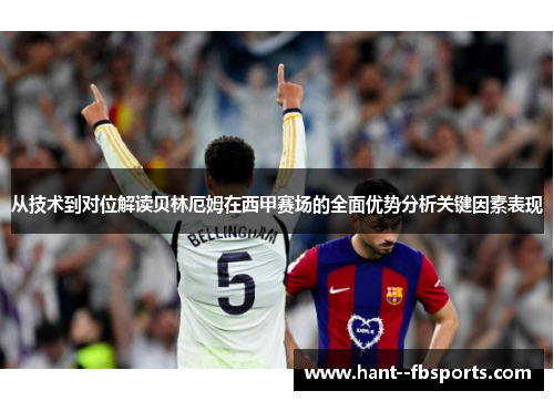 从技术到对位解读贝林厄姆在西甲赛场的全面优势分析关键因素表现