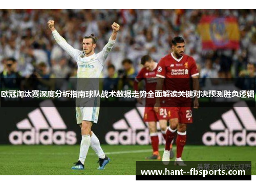 欧冠淘汰赛深度分析指南球队战术数据走势全面解读关键对决预测胜负逻辑