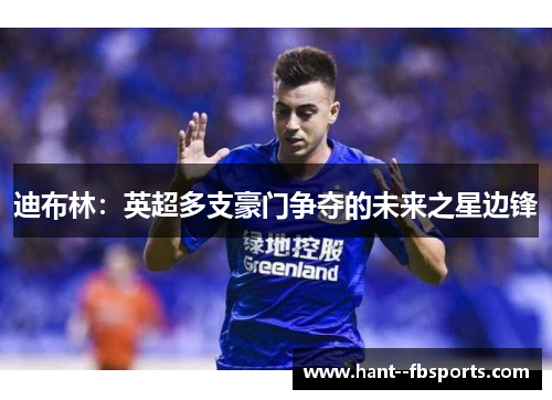 迪布林：英超多支豪门争夺的未来之星边锋