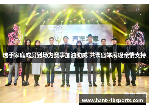 选手家庭成员到场为赛事加油助威 共襄盛举展现亲情支持 选手家庭成员到场为赛事加油助威 共襄盛举展现亲情支持
