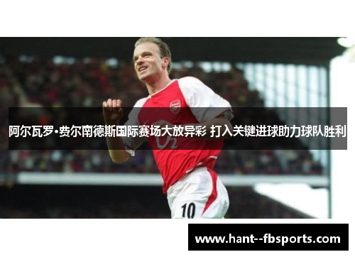 阿尔瓦罗·费尔南德斯国际赛场大放异彩 打入关键进球助力球队胜利