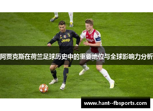 阿贾克斯在荷兰足球历史中的重要地位与全球影响力分析