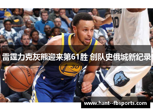 雷霆力克灰熊迎来第61胜 创队史俄城新纪录 雷霆力克灰熊迎来第61胜 创队史俄城新纪录
