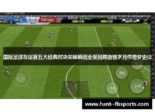 国际足球友谊赛五大经典对决荣耀瞬间全景回顾激情岁月传奇梦史诗